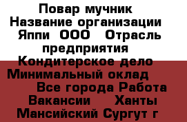 Повар-мучник › Название организации ­ Яппи, ООО › Отрасль предприятия ­ Кондитерское дело › Минимальный оклад ­ 15 000 - Все города Работа » Вакансии   . Ханты-Мансийский,Сургут г.